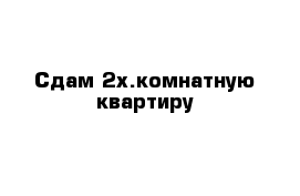 Сдам 2х.комнатную квартиру 